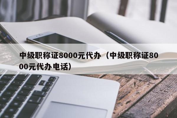 中级职称证8000元代办（中级职称证8000元代办电话）