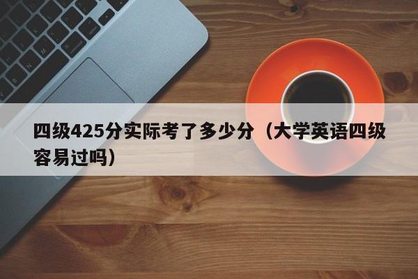 四级425分实际考了多少分（大学英语四级容易过吗）