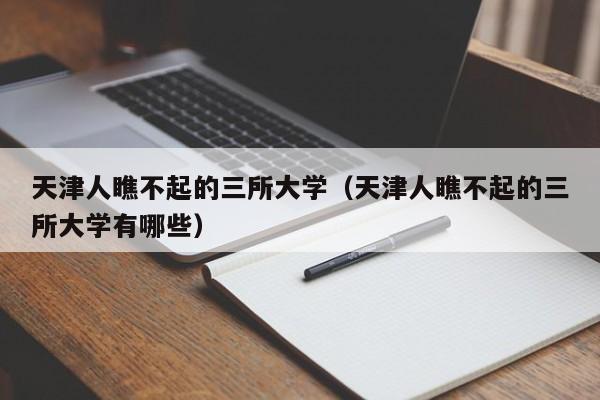 天津人瞧不起的三所大学（天津人瞧不起的三所大学有哪些）