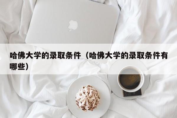 哈佛大学的录取条件（哈佛大学的录取条件有哪些）