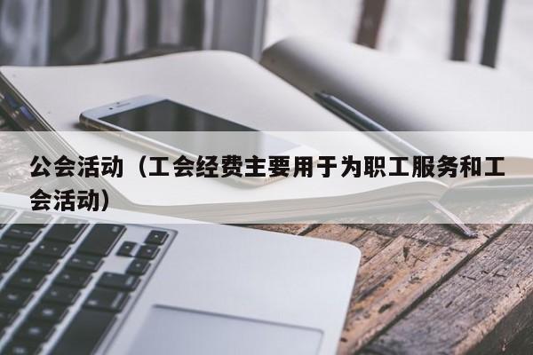 公会活动（工会经费主要用于为职工服务和工会活动）