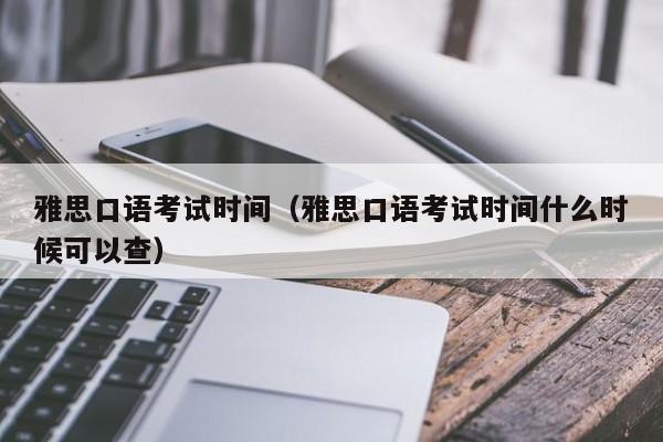 雅思口语考试时间（雅思口语考试时间什么时候可以查）