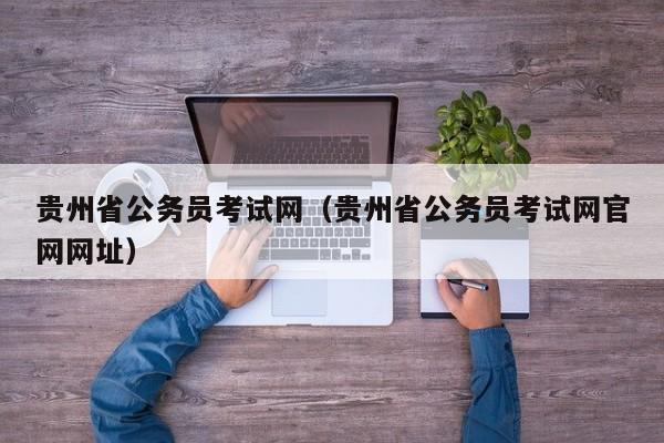 贵州省公务员考试网（贵州省公务员考试网官网网址）