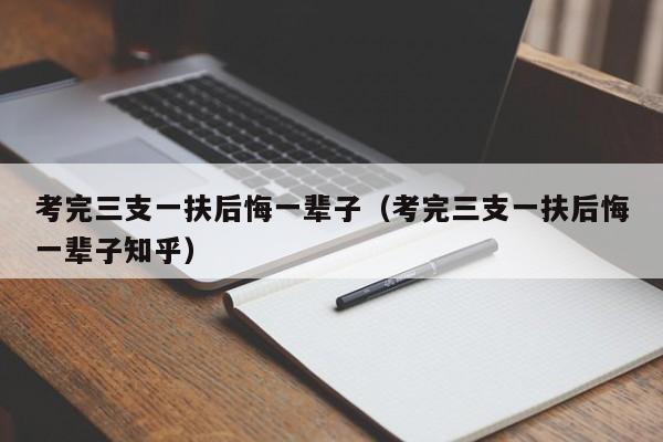 考完三支一扶后悔一辈子（考完三支一扶后悔一辈子知乎）