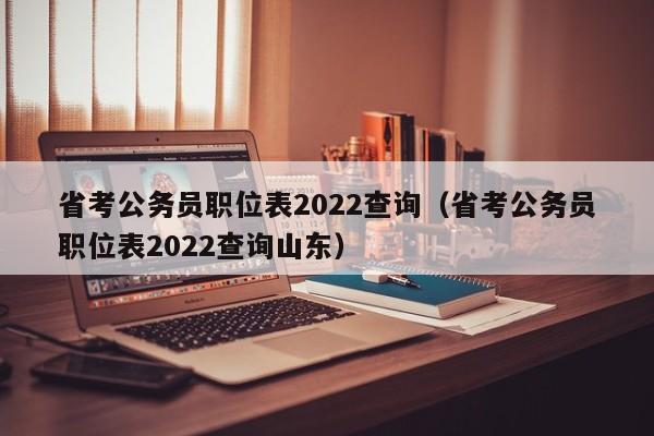 省考公务员职位表2022查询（省考公务员职位表2022查询山东）