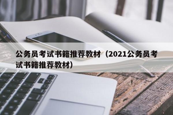 公务员考试书籍推荐教材（2021公务员考试书籍推荐教材）