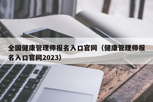 全国健康管理师报名入口官网（健康管理师报名入口官网2023）