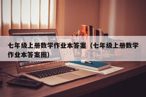 七年级上册数学作业本答案（七年级上册数学作业本答案圈）