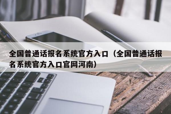 全国普通话报名系统官方入口（全国普通话报名系统官方入口官网河南）