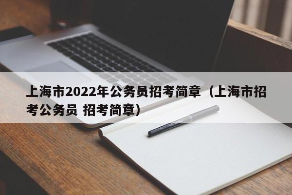 上海市2022年公务员招考简章（上海市招考公务员 招考简章）