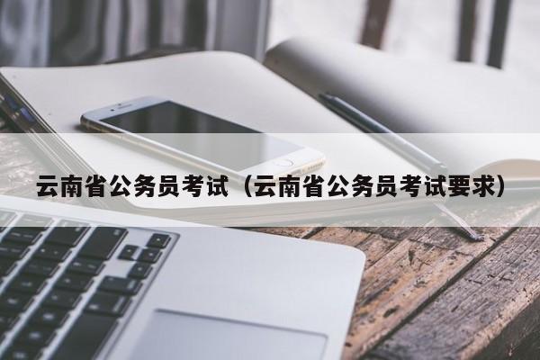 云南省公务员考试（云南省公务员考试要求）