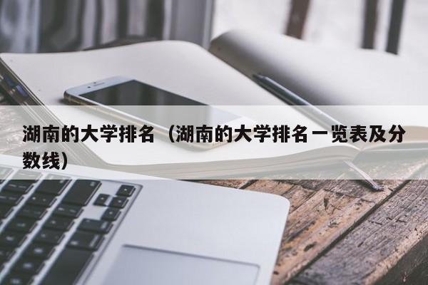 湖南的大学排名（湖南的大学排名一览表及分数线）